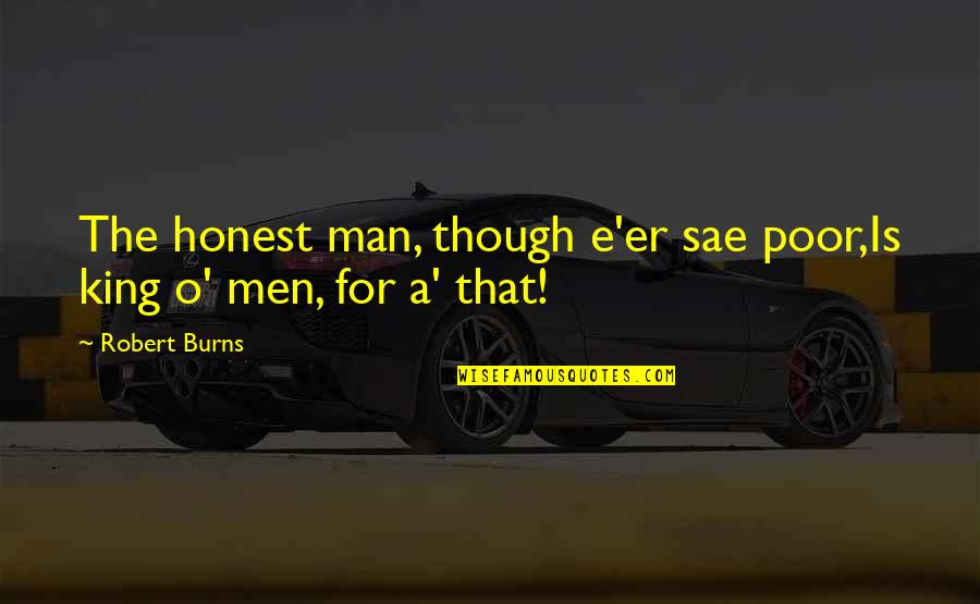 The Poor Man Quotes By Robert Burns: The honest man, though e'er sae poor,Is king