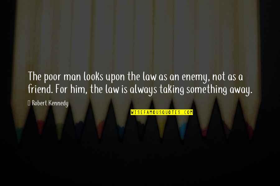 The Poor Man Quotes By Robert Kennedy: The poor man looks upon the law as