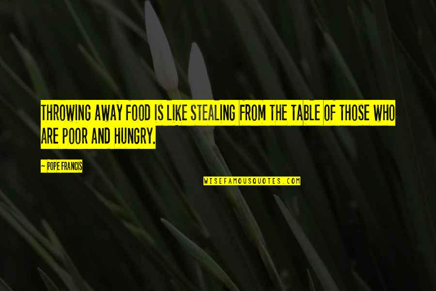 The Poor Pope Francis Quotes By Pope Francis: Throwing away food is like stealing from the