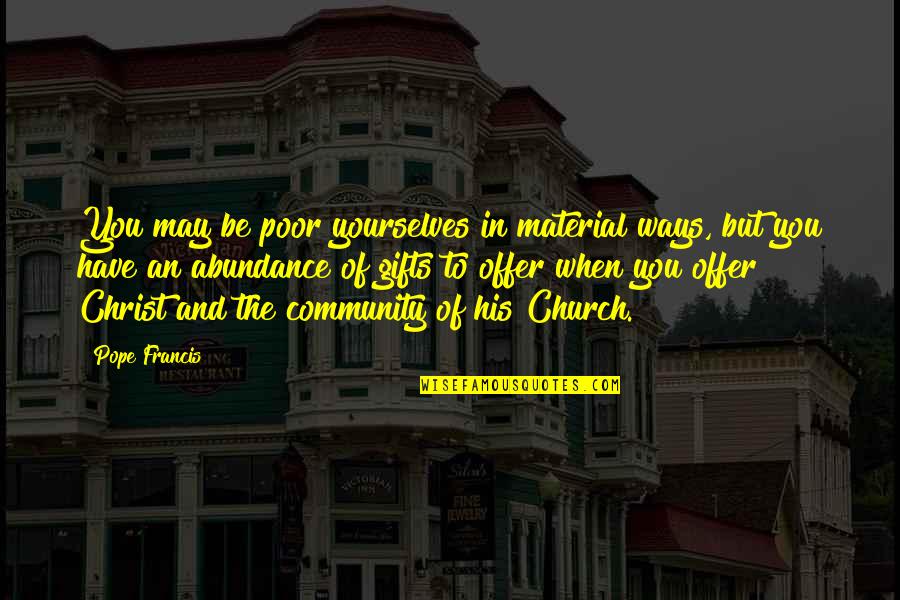 The Poor Pope Francis Quotes By Pope Francis: You may be poor yourselves in material ways,