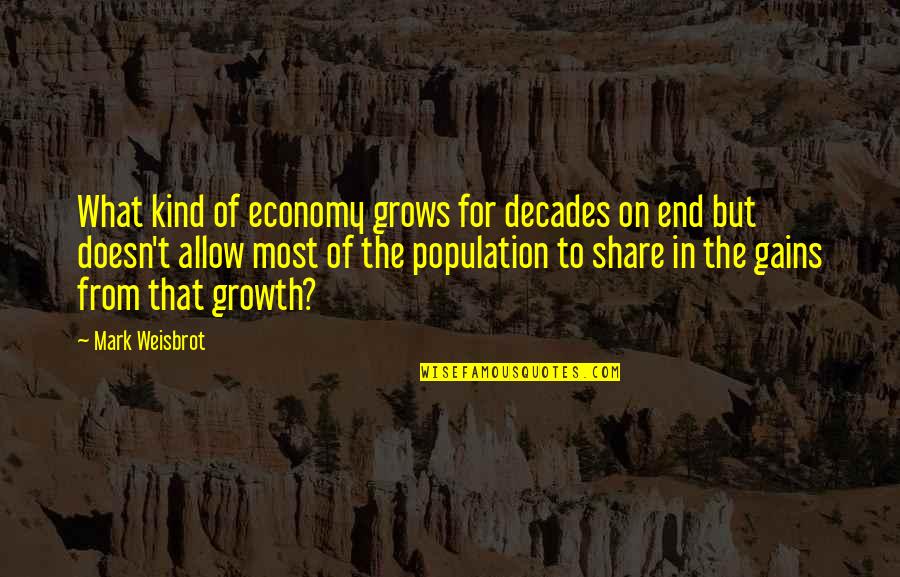 The Population Growth Quotes By Mark Weisbrot: What kind of economy grows for decades on The Population Growth Quotes By Mark Weisbrot: What kind of economy grows for decades on