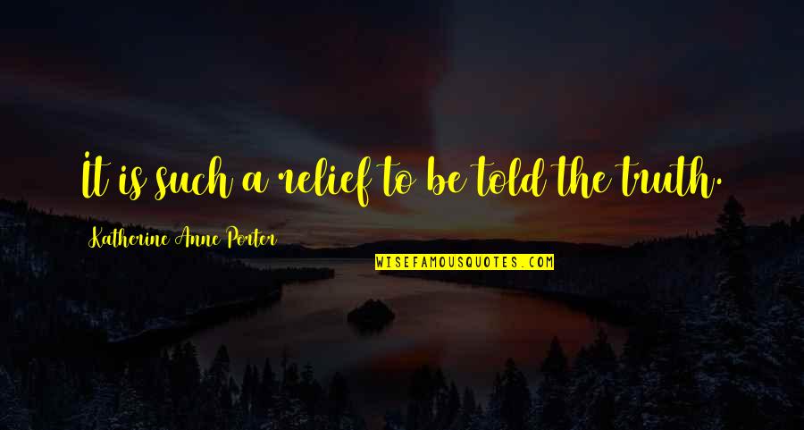 The Porter Quotes By Katherine Anne Porter: It is such a relief to be told The Porter Quotes By Katherine Anne Porter: It is such a relief to be told