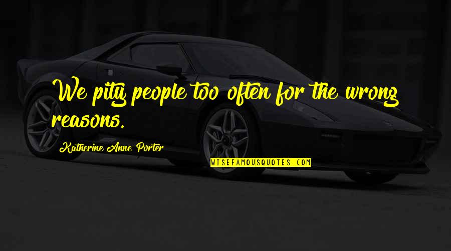 The Porter Quotes By Katherine Anne Porter: We pity people too often for the wrong The Porter Quotes By Katherine Anne Porter: We pity people too often for the wrong