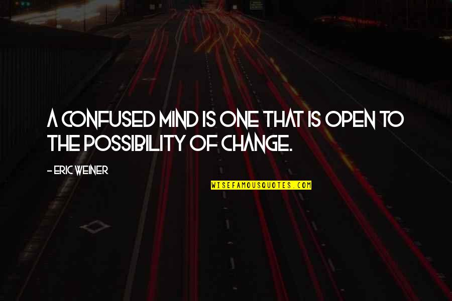 The Possibility Of Quotes By Eric Weiner: A confused mind is one that is open
