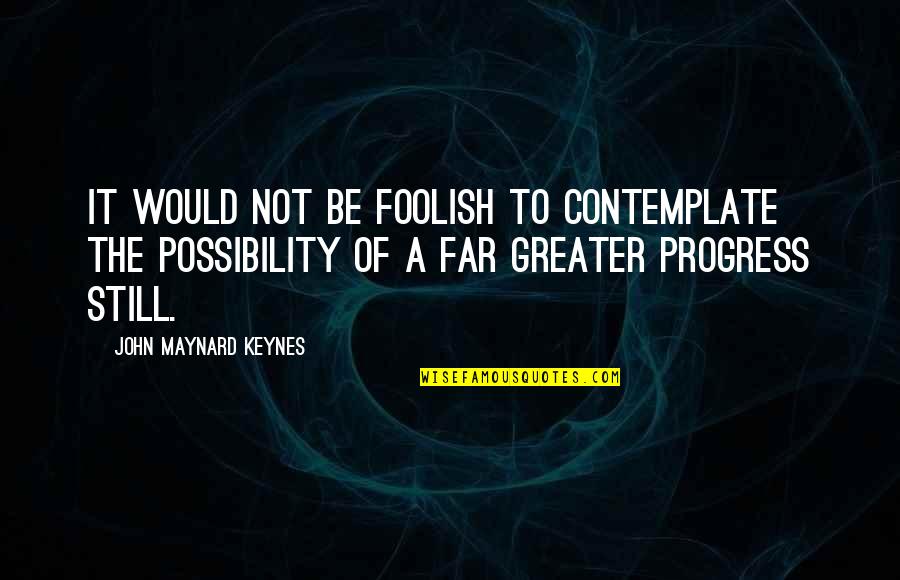 The Possibility Of Quotes By John Maynard Keynes: It would not be foolish to contemplate the