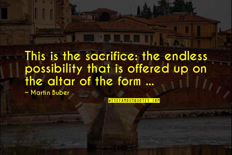 The Possibility Of Quotes By Martin Buber: This is the sacrifice: the endless possibility that