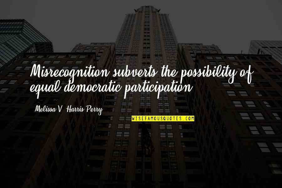 The Possibility Of Quotes By Melissa V. Harris-Perry: Misrecognition subverts the possibility of equal democratic participation.