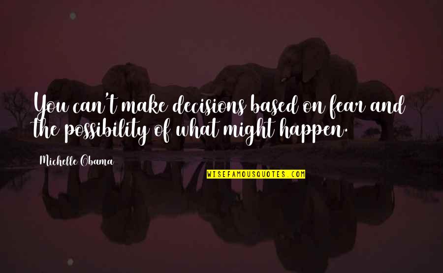 The Possibility Of Quotes By Michelle Obama: You can't make decisions based on fear and