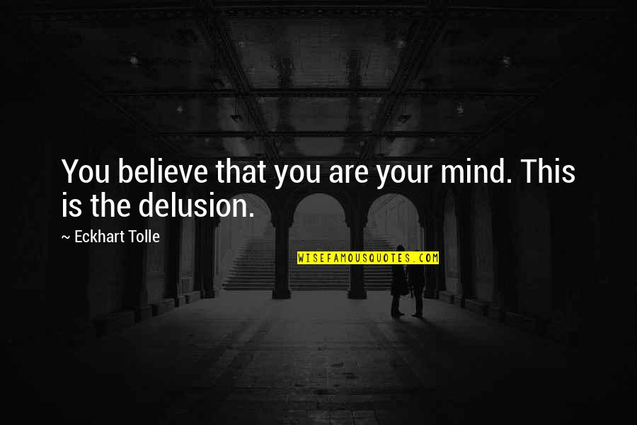 The Power Now Quotes By Eckhart Tolle: You believe that you are your mind. This