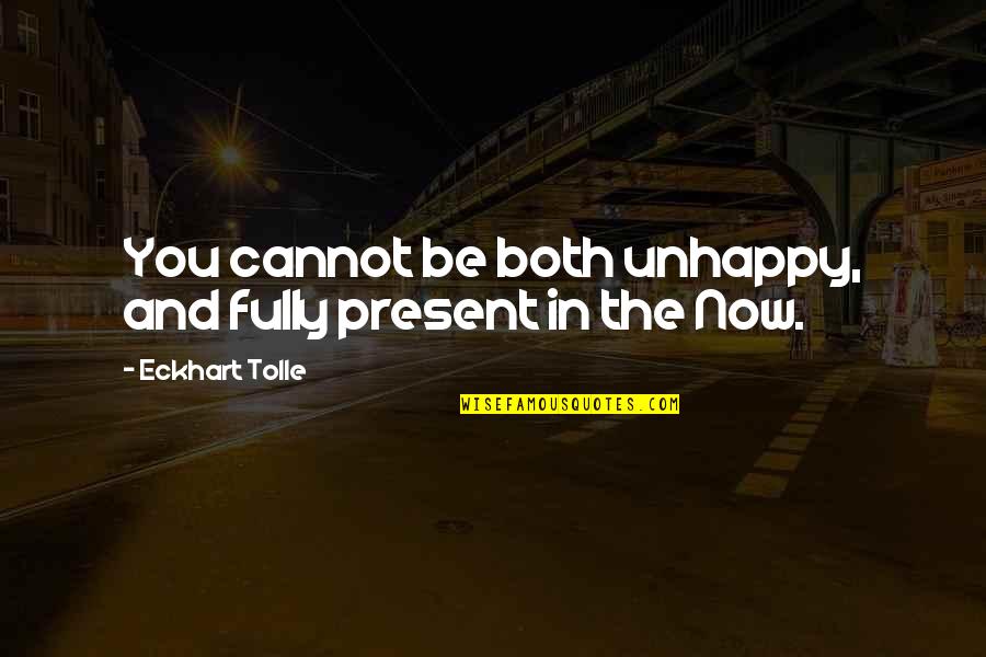 The Power Now Quotes By Eckhart Tolle: You cannot be both unhappy, and fully present