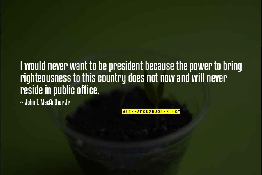 The Power Now Quotes By John F. MacArthur Jr.: I would never want to be president because