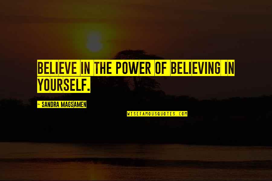 The Power Of Believing Quotes By Sandra Magsamen: Believe in the power of believing in yourself. The Power Of Believing Quotes By Sandra Magsamen: Believe in the power of believing in yourself.