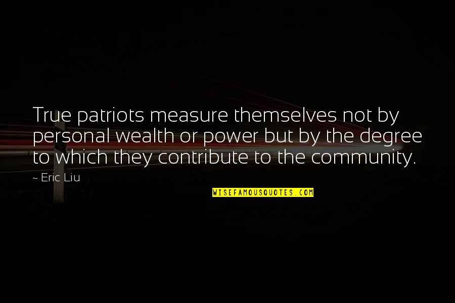 The Power Of Community Quotes By Eric Liu: True patriots measure themselves not by personal wealth