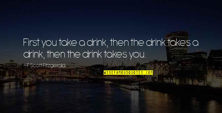 The Power Of Consumers Quotes By F Scott Fitzgerald: First you take a drink, then the drink