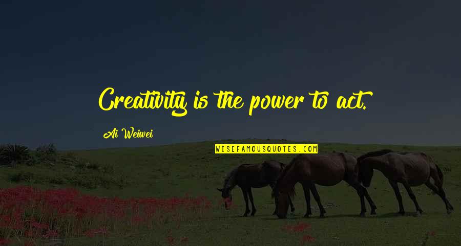 The Power Of Creativity Quotes By Ai Weiwei: Creativity is the power to act.