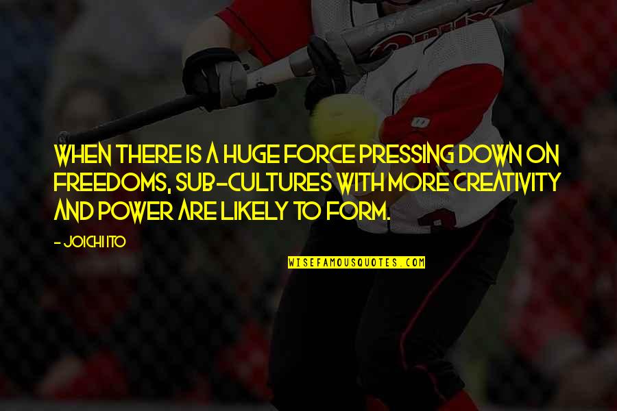 The Power Of Creativity Quotes By Joichi Ito: When there is a huge force pressing down