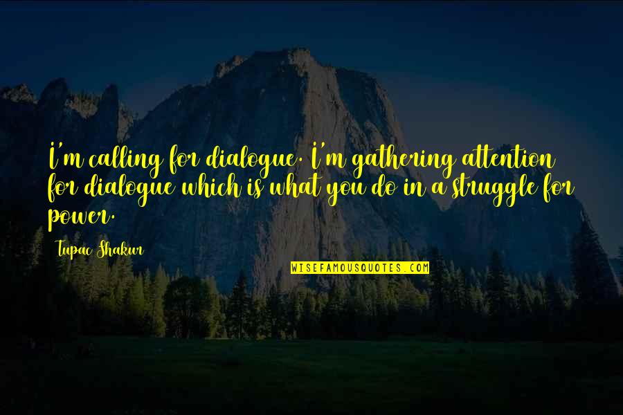 The Power Of Dialogue Quotes By Tupac Shakur: I'm calling for dialogue. I'm gathering attention for
