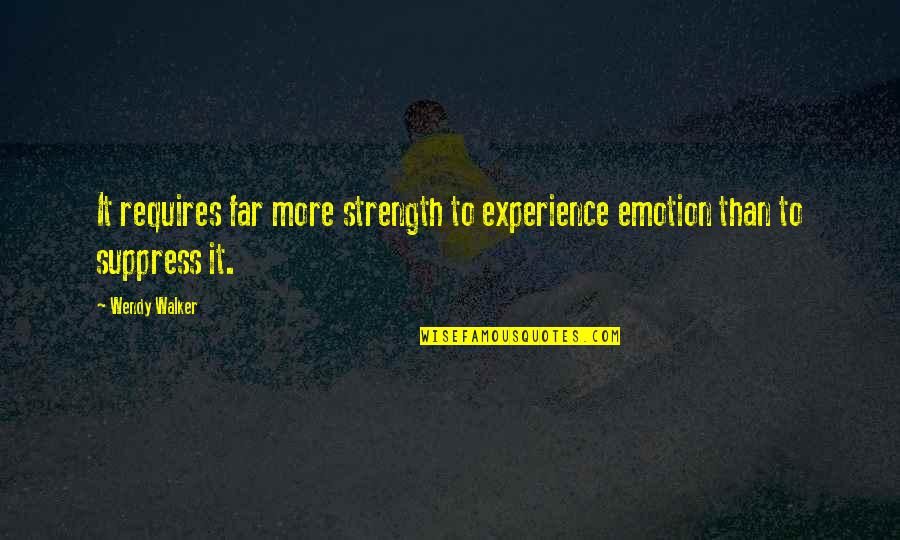 The Power Of Emotions Quotes By Wendy Walker: It requires far more strength to experience emotion