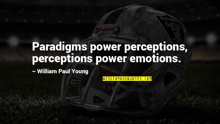 The Power Of Emotions Quotes By William Paul Young: Paradigms power perceptions, perceptions power emotions.
