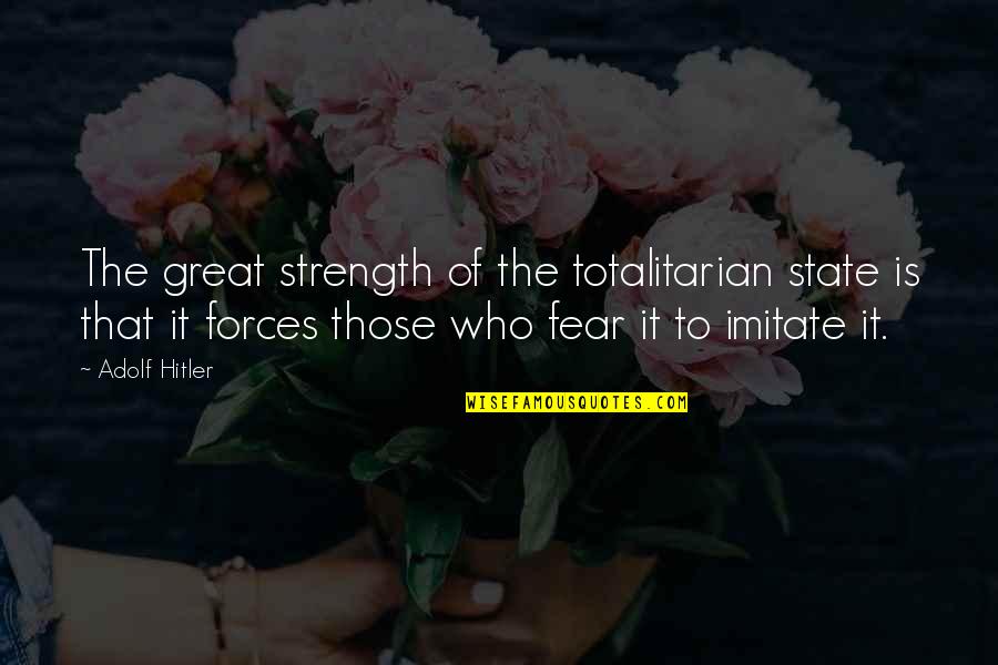 The Power Of Fear Quotes By Adolf Hitler: The great strength of the totalitarian state is