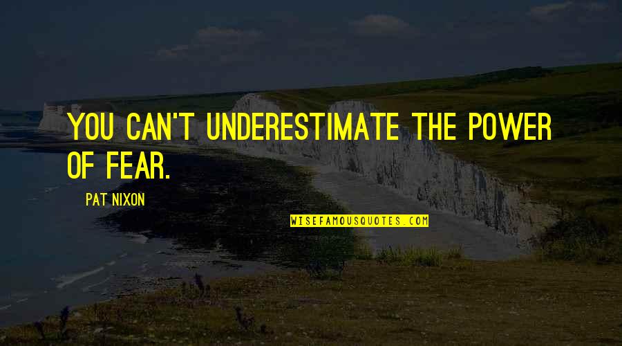 The Power Of Fear Quotes By Pat Nixon: You can't underestimate the power of fear.