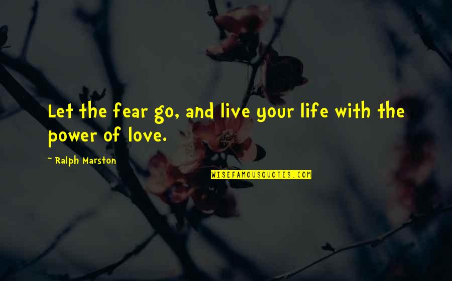 The Power Of Fear Quotes By Ralph Marston: Let the fear go, and live your life