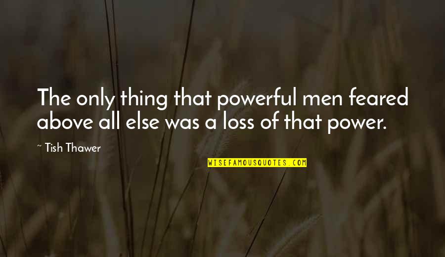 The Power Of Fear Quotes By Tish Thawer: The only thing that powerful men feared above