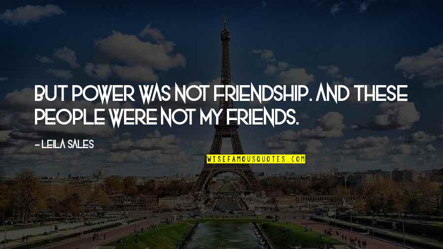 The Power Of Friendship Quotes By Leila Sales: But power was not friendship. And these people