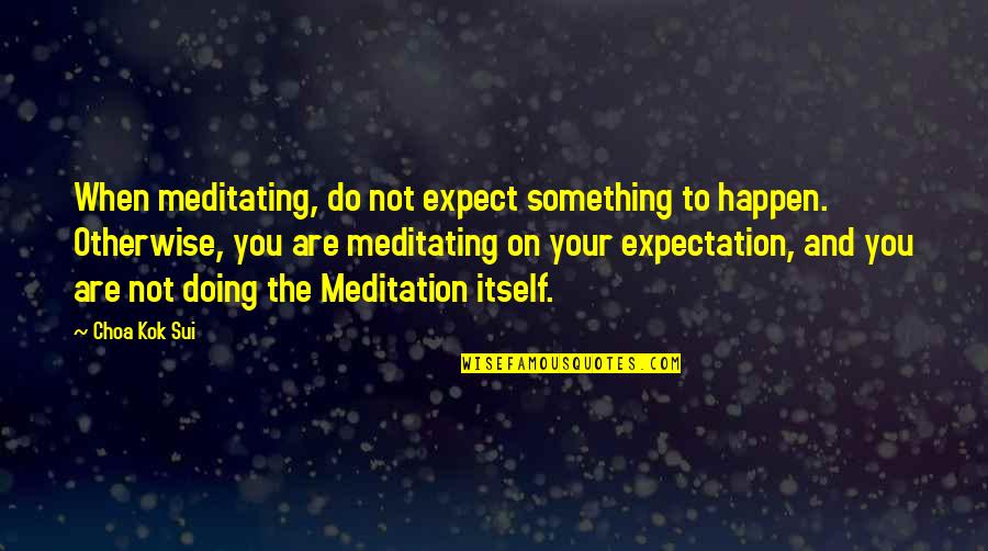 The Power Of God's Healing Quotes By Choa Kok Sui: When meditating, do not expect something to happen.