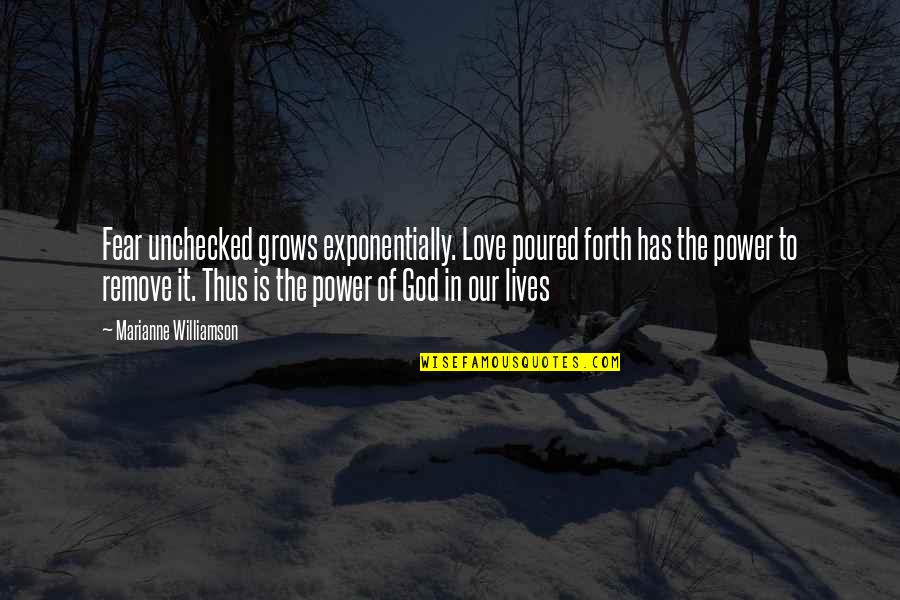 The Power Of God's Love Quotes By Marianne Williamson: Fear unchecked grows exponentially. Love poured forth has