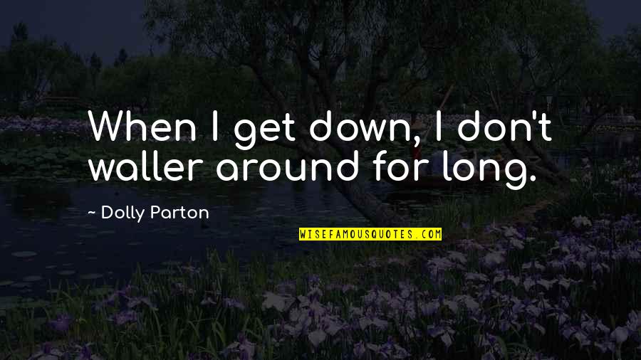 The Power Of Gossip Quotes By Dolly Parton: When I get down, I don't waller around