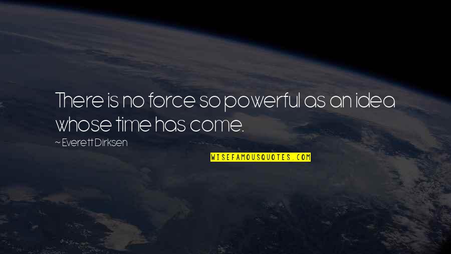 The Power Of Idea Quotes By Everett Dirksen: There is no force so powerful as an