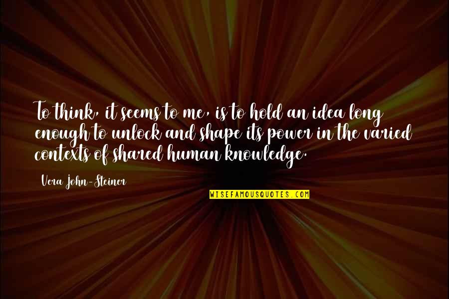 The Power Of Idea Quotes By Vera John-Steiner: To think, it seems to me, is to