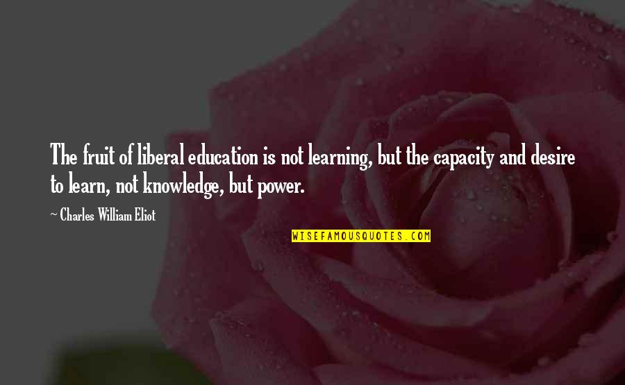 The Power Of Knowledge Quotes By Charles William Eliot: The fruit of liberal education is not learning,