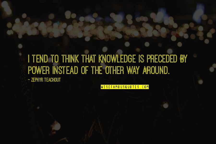 The Power Of Knowledge Quotes By Zephyr Teachout: I tend to think that knowledge is preceded