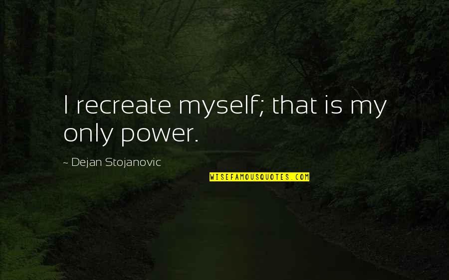 The Power Of Literature Quotes By Dejan Stojanovic: I recreate myself; that is my only power. The Power Of Literature Quotes By Dejan Stojanovic: I recreate myself; that is my only power.