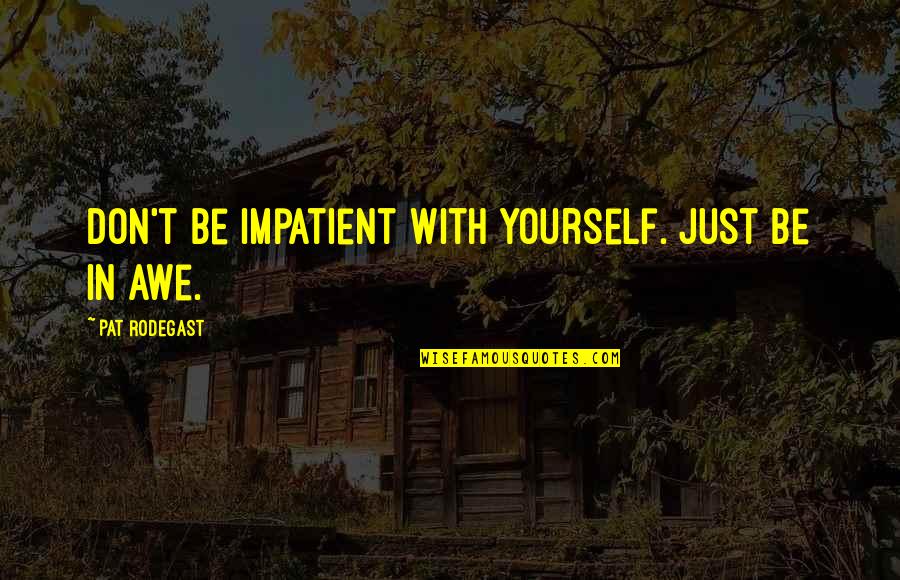 The Power Of Love In Romeo And Juliet Quotes By Pat Rodegast: Don't be impatient with yourself. Just be in The Power Of Love In Romeo And Juliet Quotes By Pat Rodegast: Don't be impatient with yourself. Just be in