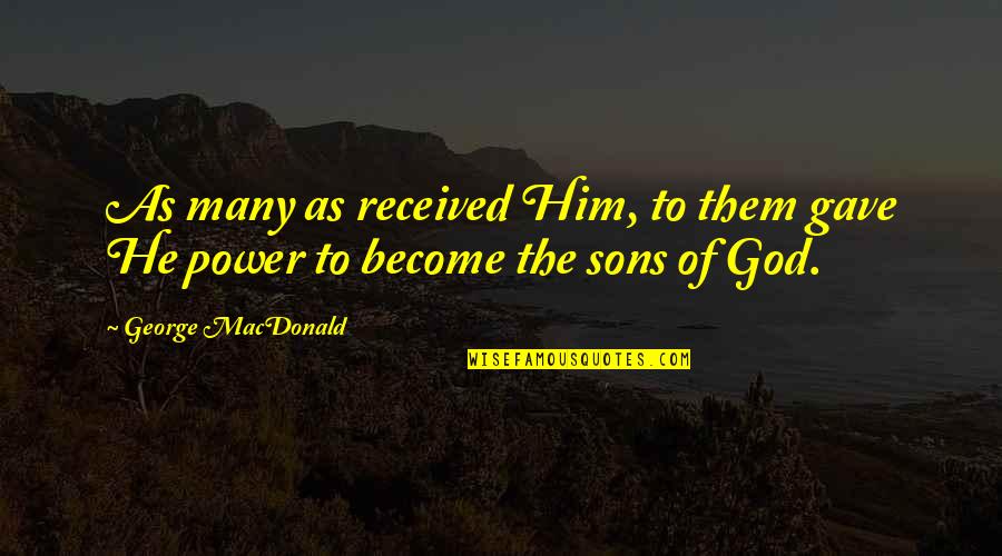 The Power Of Many Quotes By George MacDonald: As many as received Him, to them gave
