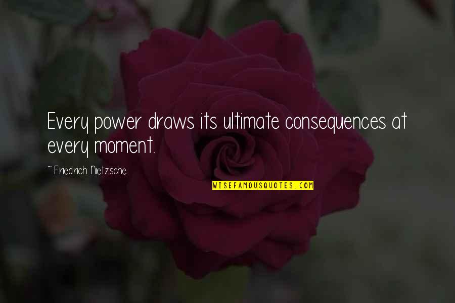 The Power Of Moments Quotes By Friedrich Nietzsche: Every power draws its ultimate consequences at every The Power Of Moments Quotes By Friedrich Nietzsche: Every power draws its ultimate consequences at every