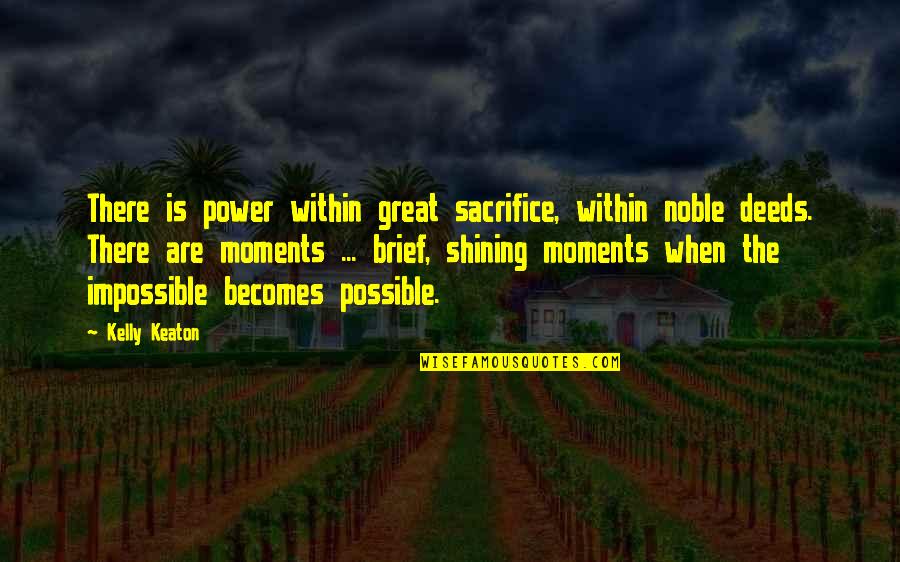 The Power Of Moments Quotes By Kelly Keaton: There is power within great sacrifice, within noble The Power Of Moments Quotes By Kelly Keaton: There is power within great sacrifice, within noble