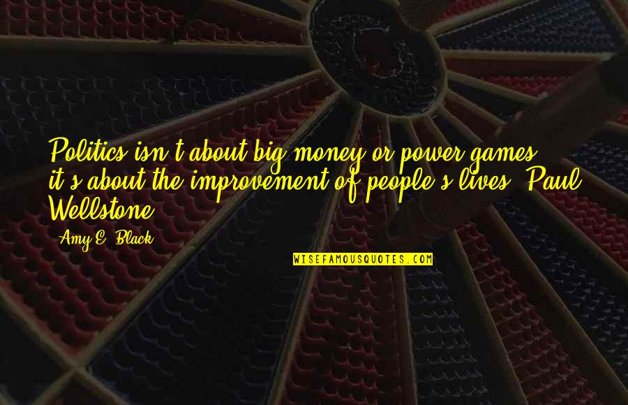 The Power Of Money Quotes By Amy E. Black: Politics isn't about big money or power games,