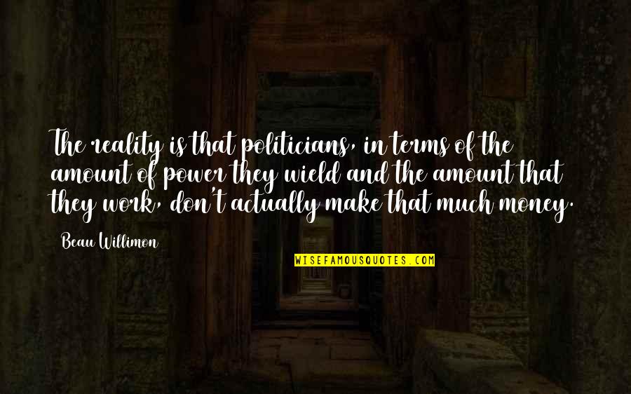 The Power Of Money Quotes By Beau Willimon: The reality is that politicians, in terms of