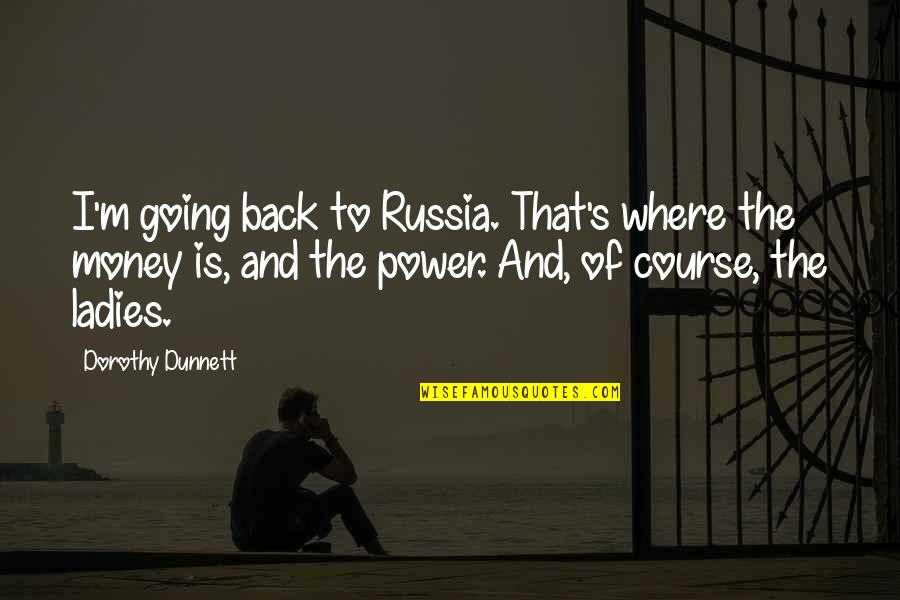 The Power Of Money Quotes By Dorothy Dunnett: I'm going back to Russia. That's where the