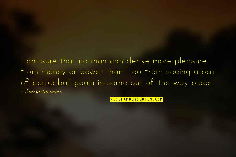 The Power Of Money Quotes By James Naismith: I am sure that no man can derive