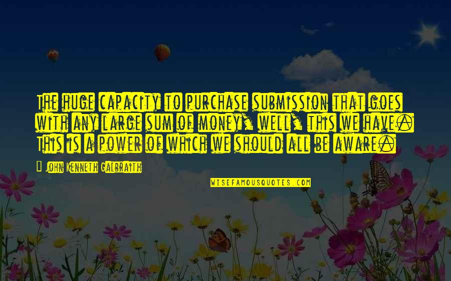 The Power Of Money Quotes By John Kenneth Galbraith: The huge capacity to purchase submission that goes