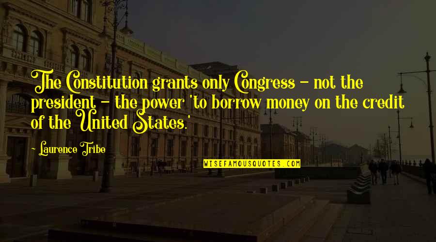 The Power Of Money Quotes By Laurence Tribe: The Constitution grants only Congress - not the