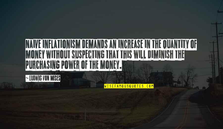 The Power Of Money Quotes By Ludwig Von Mises: Naive inflationism demands an increase in the quantity