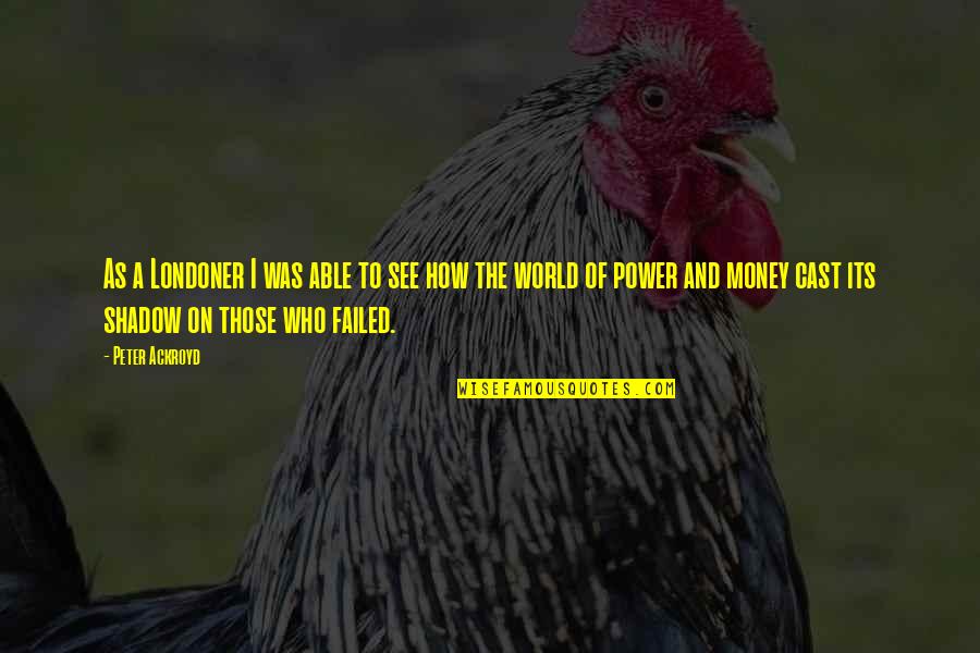 The Power Of Money Quotes By Peter Ackroyd: As a Londoner I was able to see