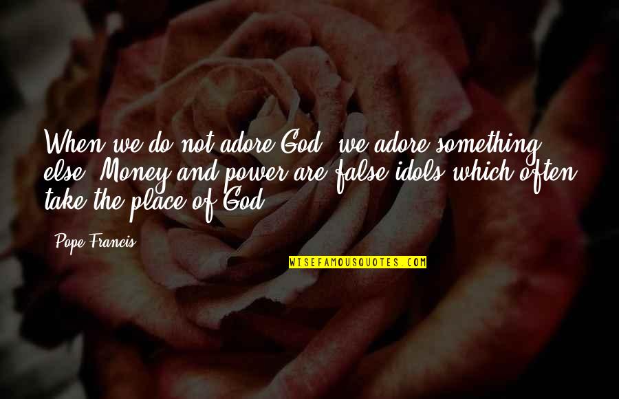 The Power Of Money Quotes By Pope Francis: When we do not adore God, we adore