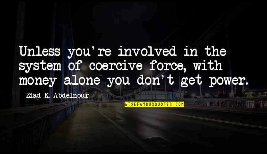 The Power Of Money Quotes By Ziad K. Abdelnour: Unless you're involved in the system of coercive